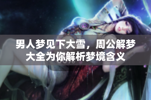 男人梦见下大雪，周公解梦大全为你解析梦境含义