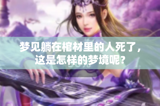 梦见躺在棺材里的人死了，这是怎样的梦境呢？