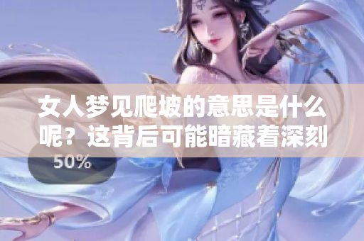 女人梦见爬坡的意思是什么呢？这背后可能暗藏着深刻的含义。
