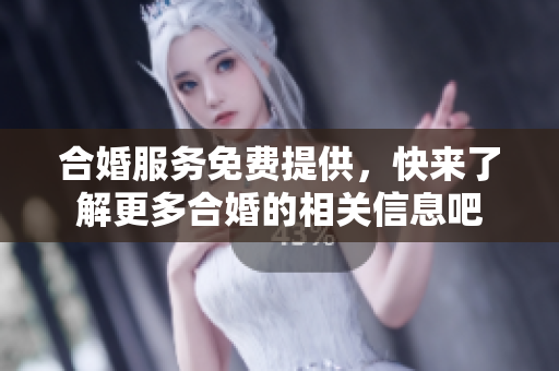 合婚服务免费提供，快来了解更多合婚的相关信息吧