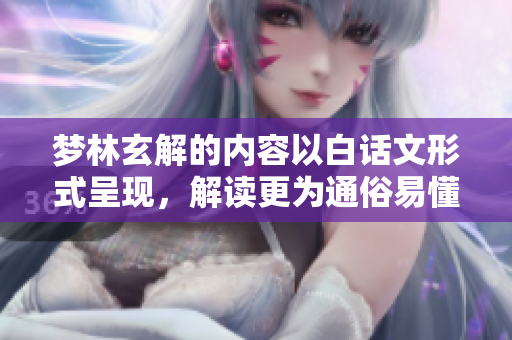 梦林玄解的内容以白话文形式呈现，解读更为通俗易懂，了解其中意境。
