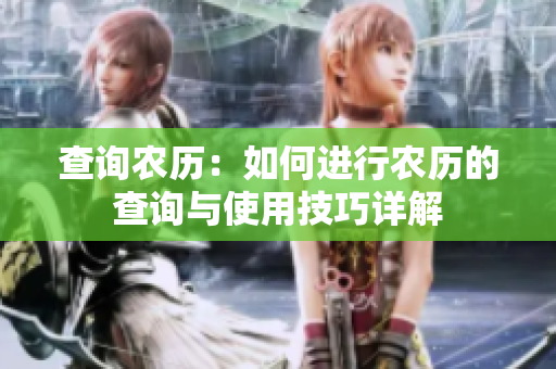 查询农历：如何进行农历的查询与使用技巧详解