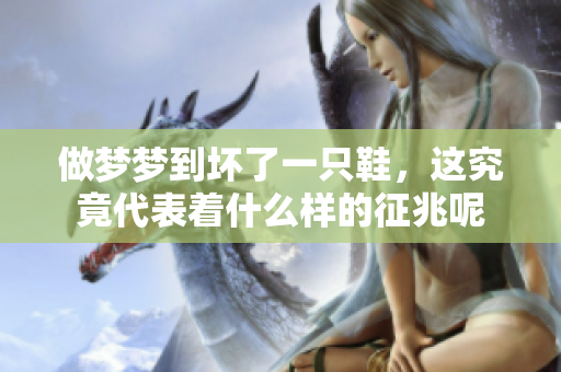 做梦梦到坏了一只鞋，这究竟代表着什么样的征兆呢
