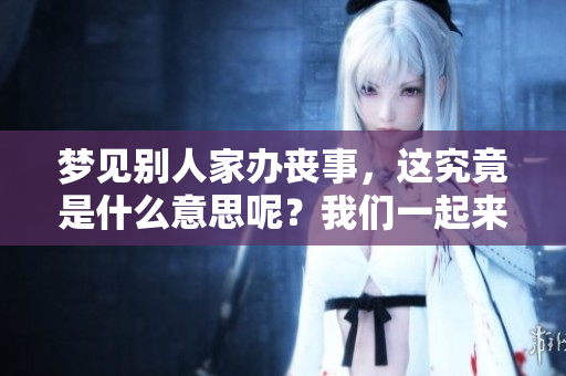 梦见别人家办丧事，这究竟是什么意思呢？我们一起来探讨一下吧
