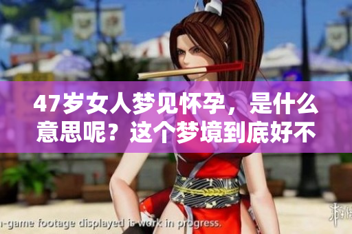 47岁女人梦见怀孕，是什么意思呢？这个梦境到底好不好呢？