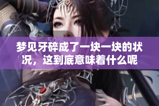 梦见牙碎成了一块一块的状况，这到底意味着什么呢