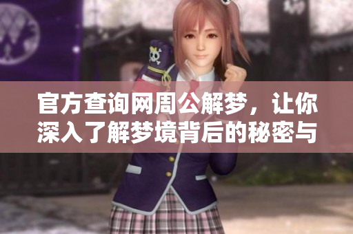 官方查询网周公解梦，让你深入了解梦境背后的秘密与寓意
