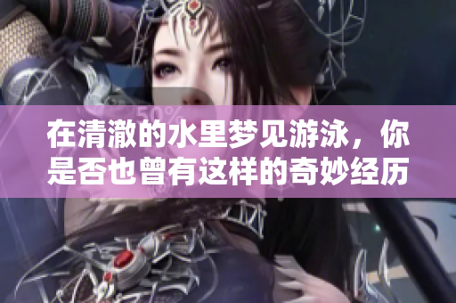 在清澈的水里梦见游泳，你是否也曾有这样的奇妙经历呢