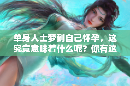 单身人士梦到自己怀孕，这究竟意味着什么呢？你有这样的体验吗？