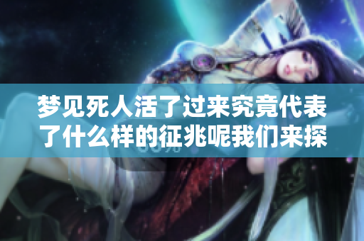梦见死人活了过来究竟代表了什么样的征兆呢我们来探讨一下