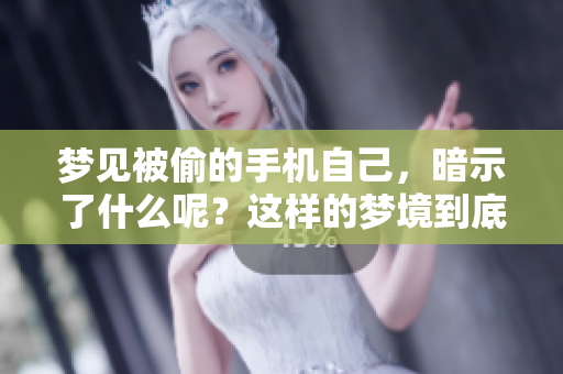 梦见被偷的手机自己，暗示了什么呢？这样的梦境到底意味着什么呢？