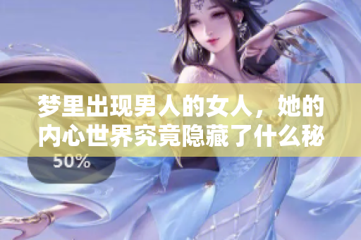 梦里出现男人的女人，她的内心世界究竟隐藏了什么秘密