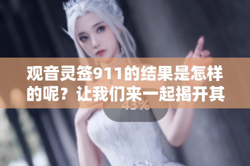 观音灵签911的结果是怎样的呢？让我们来一起揭开其中的奥秘！