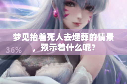 梦见抬着死人去埋葬的情景，预示着什么呢？