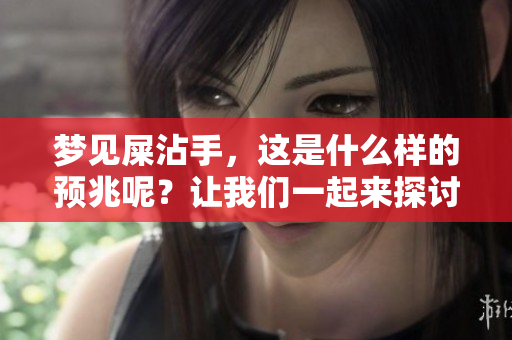 梦见屎沾手，这是什么样的预兆呢？让我们一起来探讨一下吧！