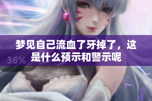 梦见自己流血了牙掉了，这是什么预示和警示呢