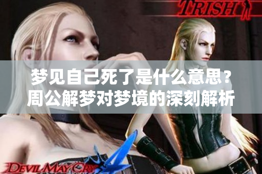梦见自己死了是什么意思？周公解梦对梦境的深刻解析你知道吗