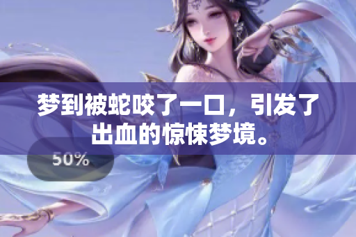 梦到被蛇咬了一口，引发了出血的惊悚梦境。