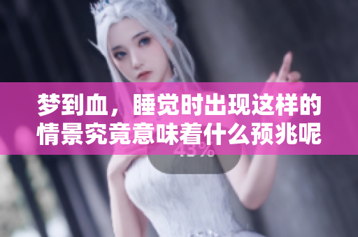梦到血，睡觉时出现这样的情景究竟意味着什么预兆呢