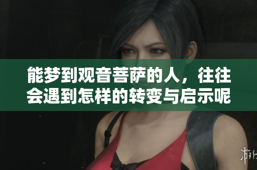 能梦到观音菩萨的人，往往会遇到怎样的转变与启示呢