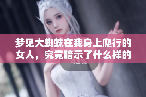 梦见大蜘蛛在我身上爬行的女人，究竟暗示了什么样的含义呢