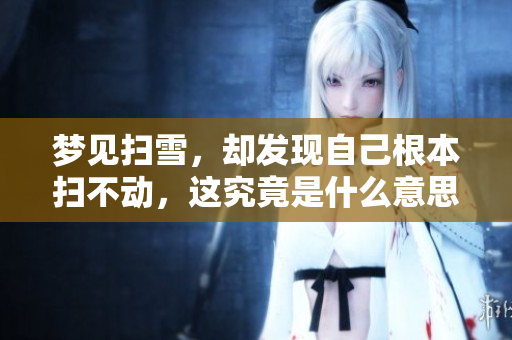 梦见扫雪，却发现自己根本扫不动，这究竟是什么意思呢