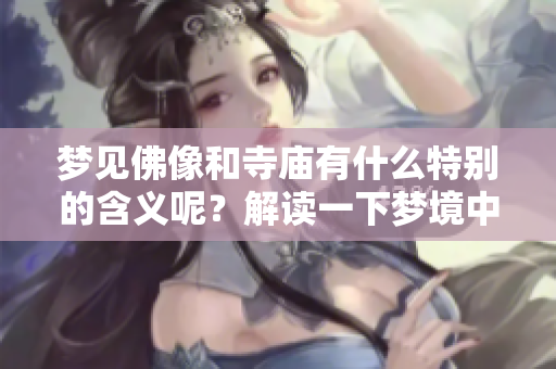 梦见佛像和寺庙有什么特别的含义呢？解读一下梦境中的这些元素。