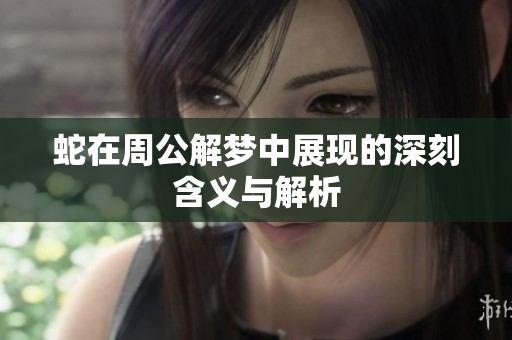 蛇在周公解梦中展现的深刻含义与解析