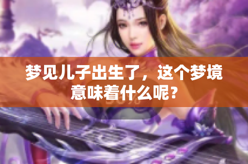 梦见儿子出生了，这个梦境意味着什么呢？