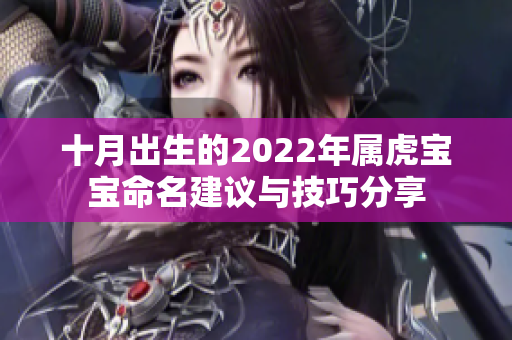 十月出生的2022年属虎宝宝命名建议与技巧分享
