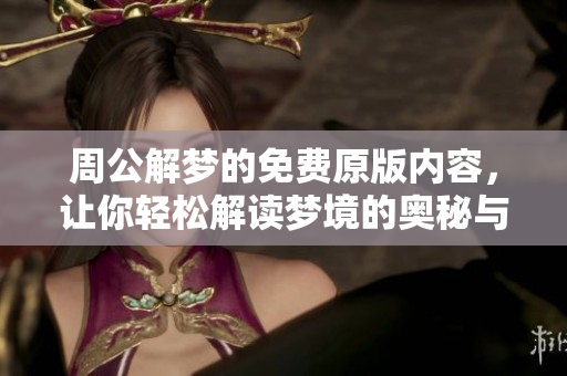 周公解梦的免费原版内容，让你轻松解读梦境的奥秘与含义