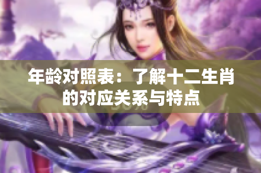年龄对照表：了解十二生肖的对应关系与特点
