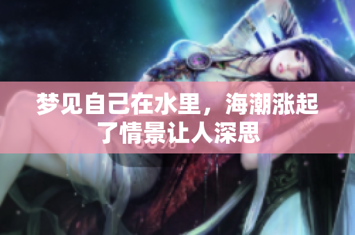 梦见自己在水里，海潮涨起了情景让人深思