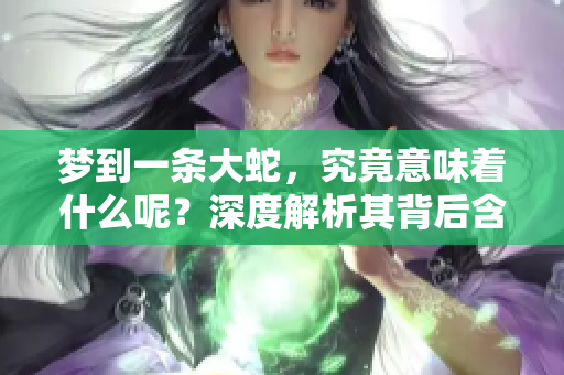 梦到一条大蛇，究竟意味着什么呢？深度解析其背后含义。