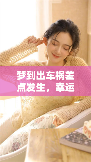 梦到出车祸差点发生，幸运躲过了这场危险的事故