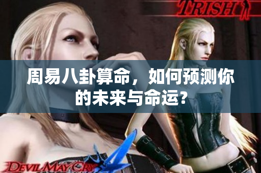周易八卦算命，如何预测你的未来与命运？