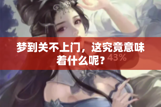 梦到关不上门，这究竟意味着什么呢？