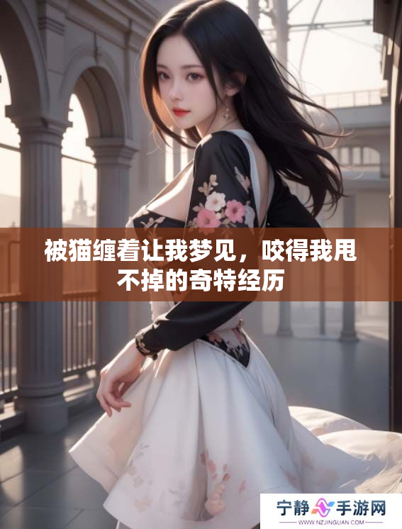被猫缠着让我梦见，咬得我甩不掉的奇特经历