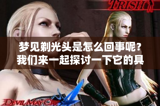 梦见剃光头是怎么回事呢？我们来一起探讨一下它的具体意思。