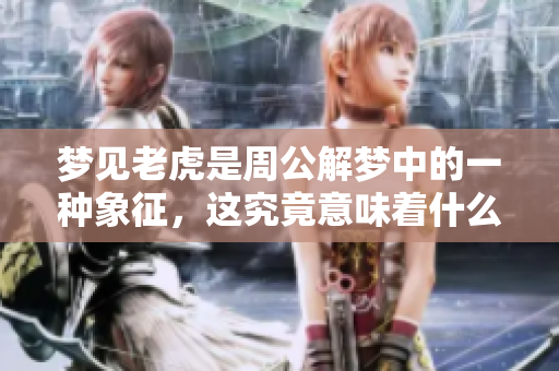 梦见老虎是周公解梦中的一种象征，这究竟意味着什么呢