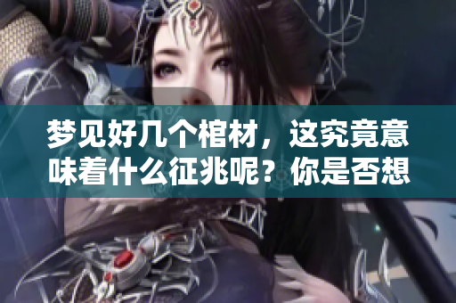 梦见好几个棺材，这究竟意味着什么征兆呢？你是否想知道其中的奥秘？