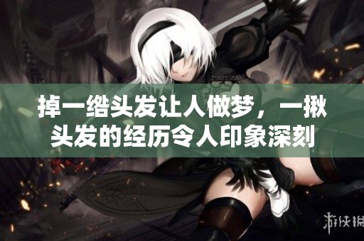 掉一绺头发让人做梦，一揪头发的经历令人印象深刻