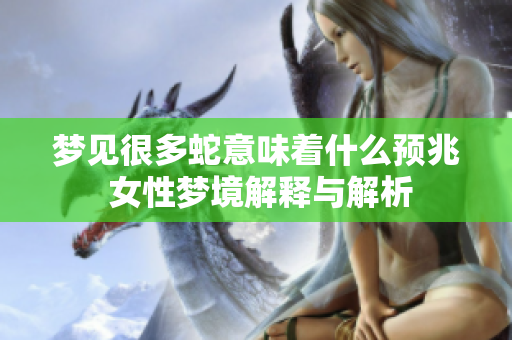 梦见很多蛇意味着什么预兆 女性梦境解释与解析