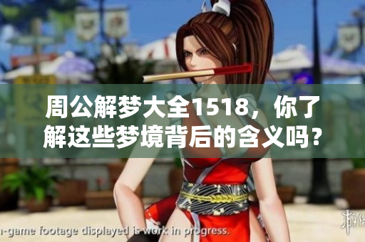 周公解梦大全1518，你了解这些梦境背后的含义吗？快来探索吧！