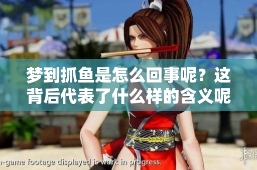 梦到抓鱼是怎么回事呢？这背后代表了什么样的含义呢？