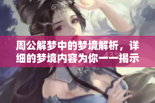 周公解梦中的梦境解析，详细的梦境内容为你一一揭示