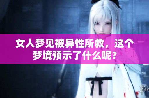 女人梦见被异性所救，这个梦境预示了什么呢？