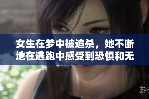女生在梦中被追杀，她不断地在逃跑中感受到恐惧和无助