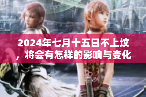 2024年七月十五日不上坟，将会有怎样的影响与变化呢