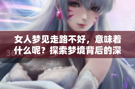 女人梦见走路不好，意味着什么呢？探索梦境背后的深层含义